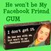He Won't Be my Facebook Friend Gum