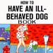 How To Have An Ill-Behaved Dog